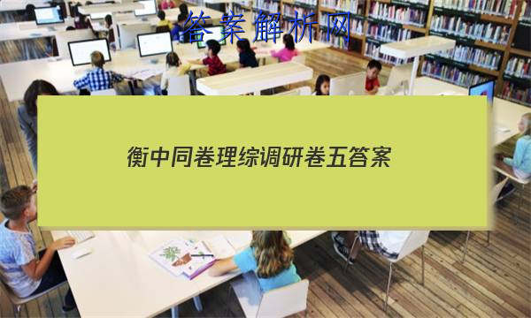 「2023衡中同卷理综调研卷五
答案」衡中同卷21届高三调研卷