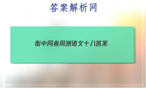 「2023衡中同卷周测语文十八
答案」衡中同卷高三一轮周测卷语文