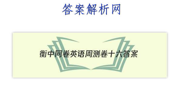 「2023衡中同卷英语周测卷十六
答案」衡中同卷英语专题卷