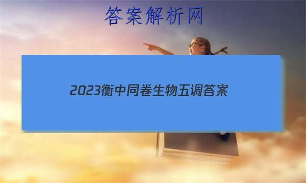 「2023衡中同卷生物五调
答案」衡中同卷2023高三期中生物