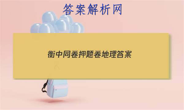 「2023衡中同卷押题卷地理 答案」天舟益考衡中同卷答案地理