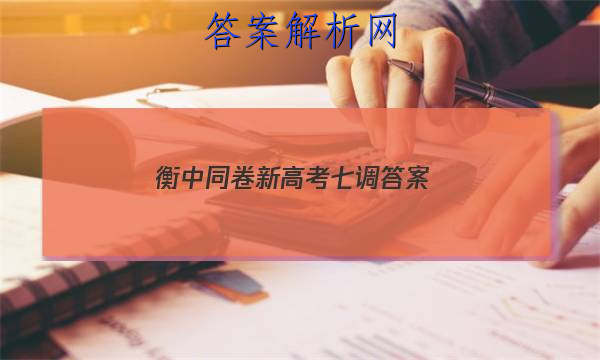 「2023衡中同卷新高考七调 答案」衡中同卷高三四调答案