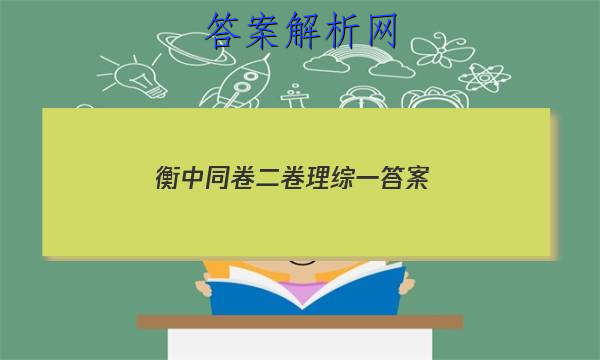 「2023衡中同卷二卷理综一
答案」衡中同卷全国二卷