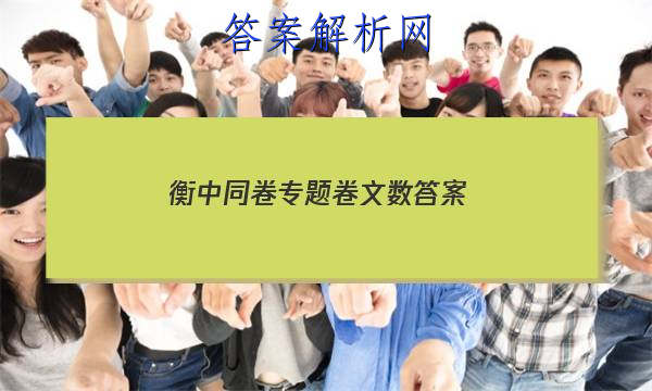 「2023衡中同卷专题卷文数 答案」衡中同卷分科综合答案