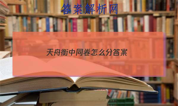 「2023天舟衡中同卷怎么分 答案」天舟益考衡中同卷怎么样