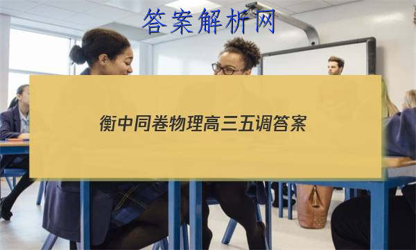 「2023衡中同卷物理高三五调答案」衡中同卷高三二轮专题卷