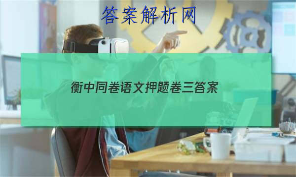 「2023衡中同卷语文押题卷三 答案」衡中同卷语文试题一