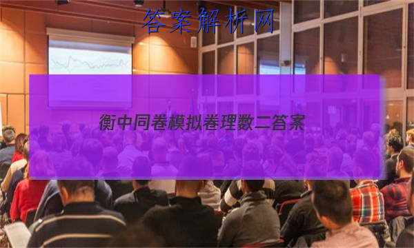 「2023衡中同卷模拟卷理数二 答案」衡中同卷答案网站 高二网