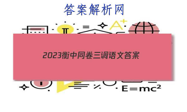 「2023衡中同卷三调语文 答案」衡中同卷21高三四调语文