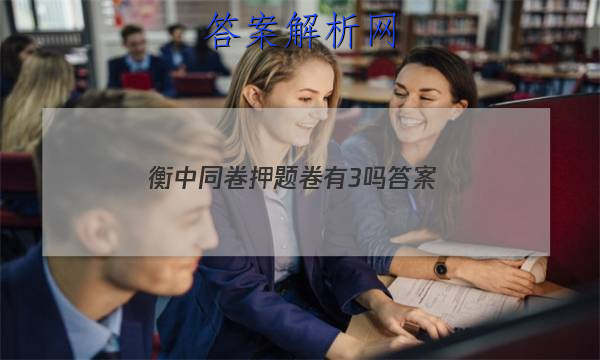 「2023衡中同卷押题卷有3吗 答案」衡中同卷押题卷一