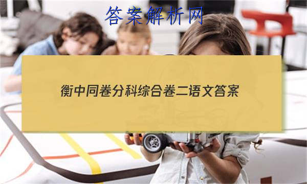 「2023衡中同卷分科综合卷二语文
答案」衡中同卷分科综合卷语文答案