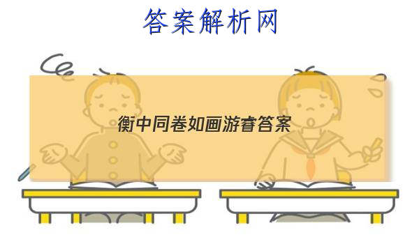 「2023衡中同卷如画游睿 答案」衡中同卷语文一答案