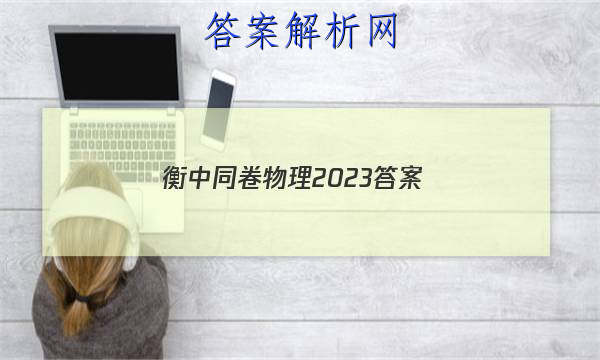 「衡中同卷物理2023答案 」衡中同卷湖北押题卷物理2023