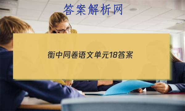 「2023衡中同卷语文单元18 答案」衡中同卷语文试题一
