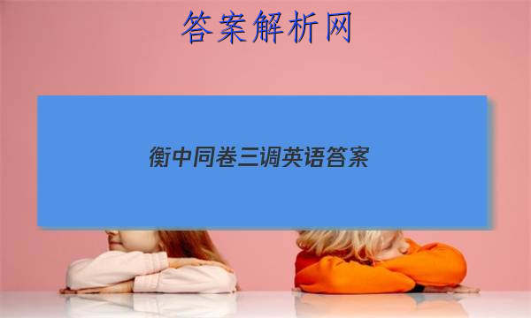 「2023衡中同卷三调英语答案 」衡中同卷全国卷3英语