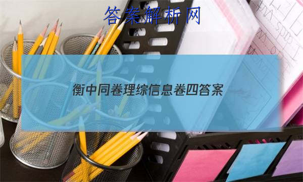 「2023衡中同卷理综信息卷四
答案」衡中同卷分科综合卷答案