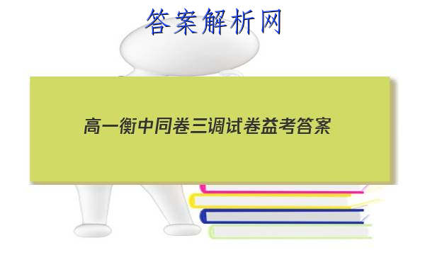 「2023高一衡中同卷三调试卷益考 答案」衡中同卷高考押题卷三