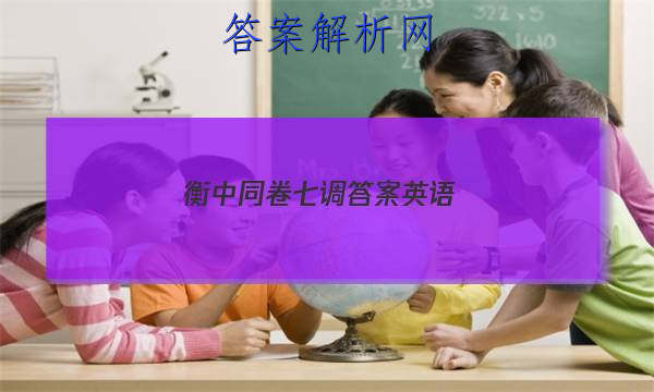 「2023衡中同卷七调答案英语
」衡中同卷全国卷3英语