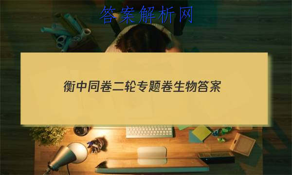 「2023衡中同卷二轮专题卷生物答案」河北衡水中学2023届全国高三第二次联合考试生物试卷