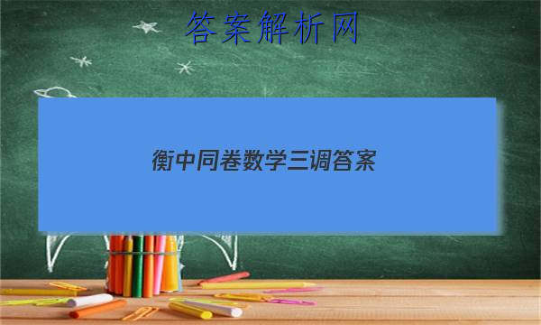 「2023衡中同卷数学三调答案 」衡中同卷2023七调