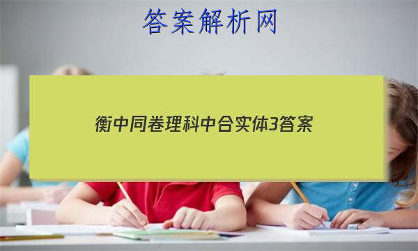 「2023衡中同卷理科中合实体3
答案」化学衡中同卷答案