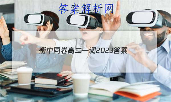 「衡中同卷高二一调2023
答案」2023衡中同卷高三二调答案