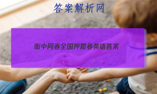 「2023衡中同卷全国押题卷英语
答案」衡中同卷全国押题卷2023英语