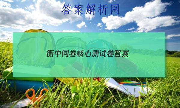 「2023衡中同卷核心测试卷
答案」衡中同卷专题卷答案