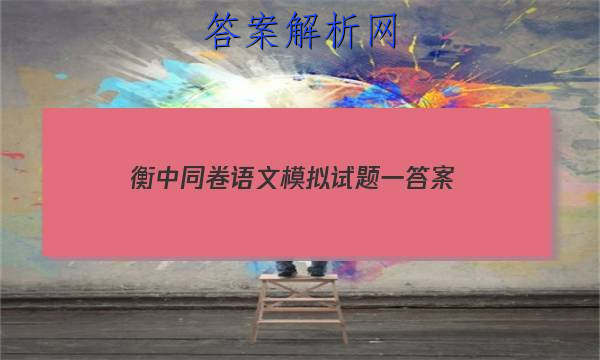 「2023衡中同卷语文模拟试题一
答案」衡中同卷高三语文答案