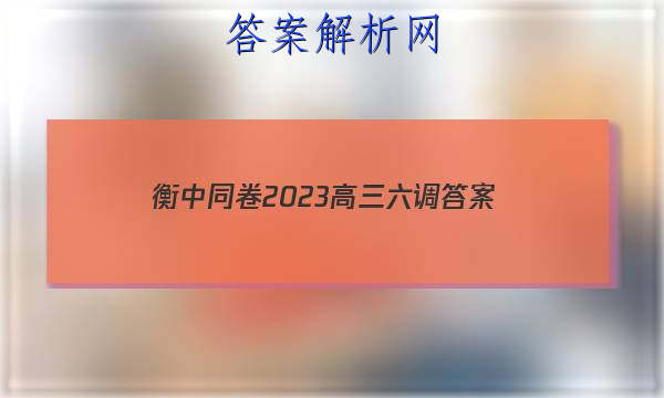 「衡中同卷2023高三六调 答案」衡中同卷2023-2023高三三调