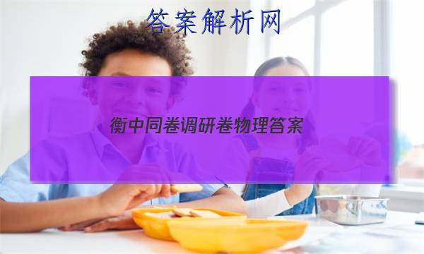 「2023衡中同卷调研卷物理 答案」衡中同卷调研卷新高考