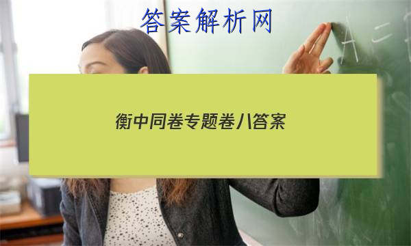 「2023衡中同卷专题卷八 答案」衡中同卷高三期中考试