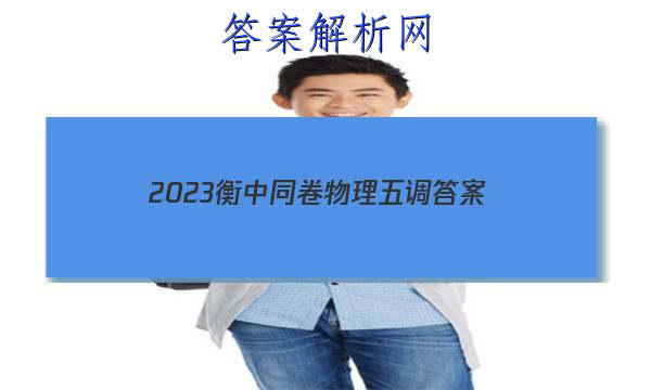 「2023衡中同卷物理五调 答案」卷练衡中2023物理