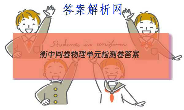 「2023衡中同卷物理单元检测卷 答案」物理衡中同卷试题