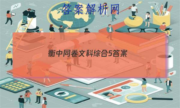 「2023衡中同卷文科综合5答案
」衡中同卷分科综合答案语文