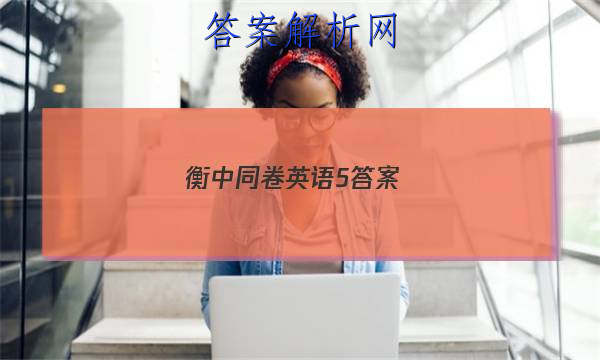 「2023衡中同卷英语5答案 」衡中同卷新高考英语答案