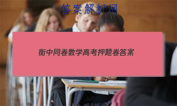 「2023衡中同卷数学高考押题卷
答案」衡中同卷全国押题卷理综