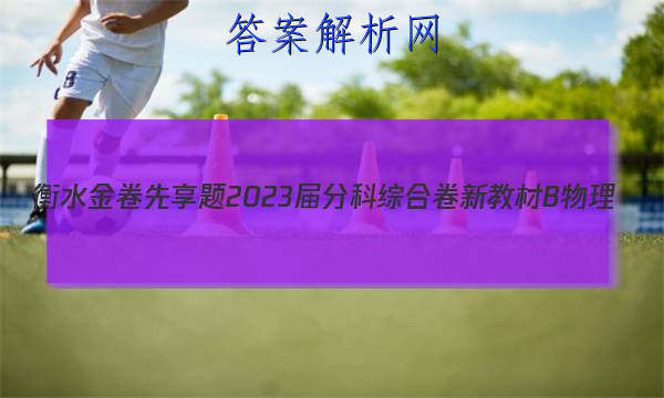 衡水金卷先享题 2023届分科综合卷 新教材B 物理(二)2答案
