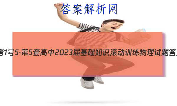 国考1号5·第5套 高中2023届基础知识滚动训练物理试题
答案