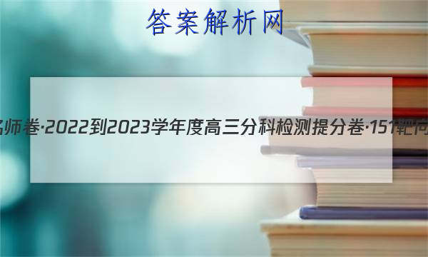 衡水名师卷·2022-2023学年度高三分科检测提分卷·151靶向提升(老高考)文综(一)1试题
答案
