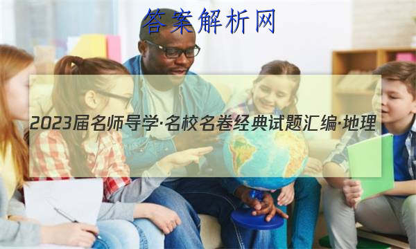 2023届名师导学·名校名卷经典试题汇编·地理(十)10试题
答案