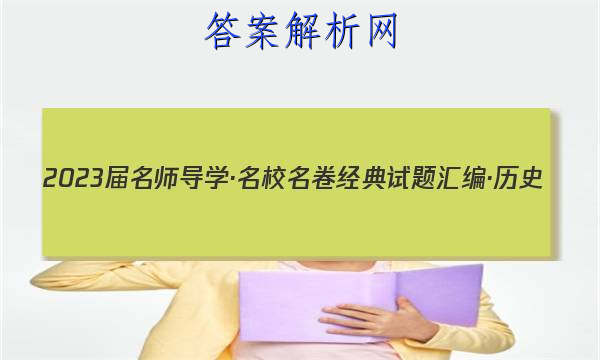 2023届名师导学·名校名卷经典试题汇编·历史(六)6试题
答案