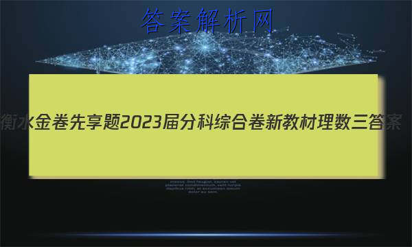 衡水金卷先享题2023届分科综合卷 新教材理数三
答案