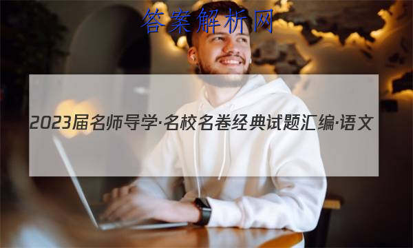 2023届名师导学·名校名卷经典试题汇编·语文(一)1试题
答案