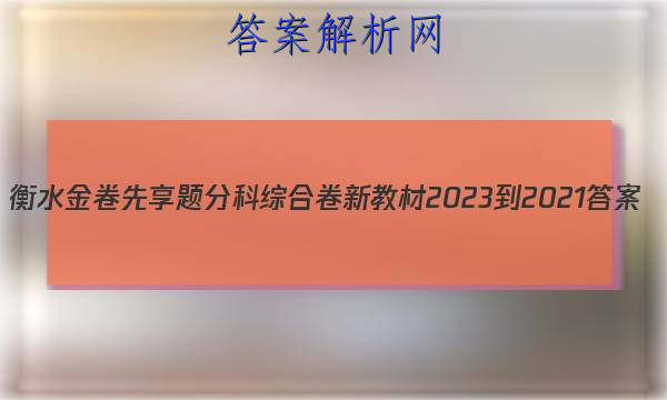 衡水金卷先享题分科综合卷 新教材2023-2021
答案