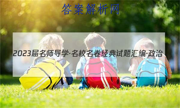2023届名师导学·名校名卷经典试题汇编·政治(七)7试题
答案