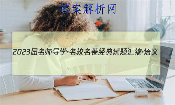 2023届名师导学·名校名卷经典试题汇编·语文(十二)12答案
