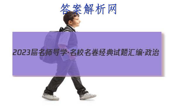 2023届名师导学·名校名卷经典试题汇编·政治(七)7答案
