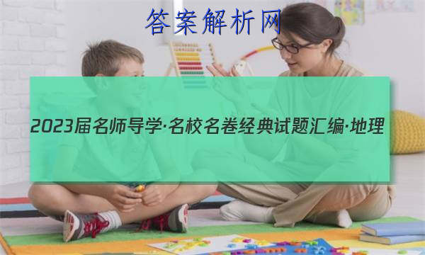 2023届名师导学·名校名卷经典试题汇编·地理(六)6试题
答案