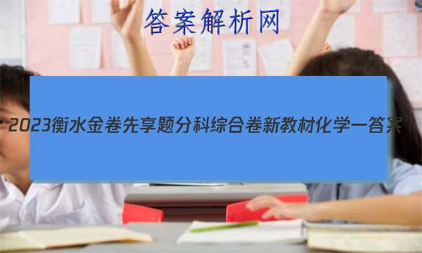 2023衡水金卷先享题分科综合卷 新教材化学一
答案
